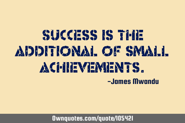 Success is the additional of small