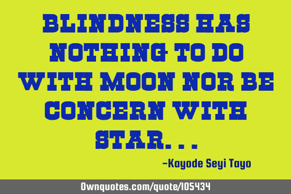 Blindness has nothing to do with moon nor be concern with