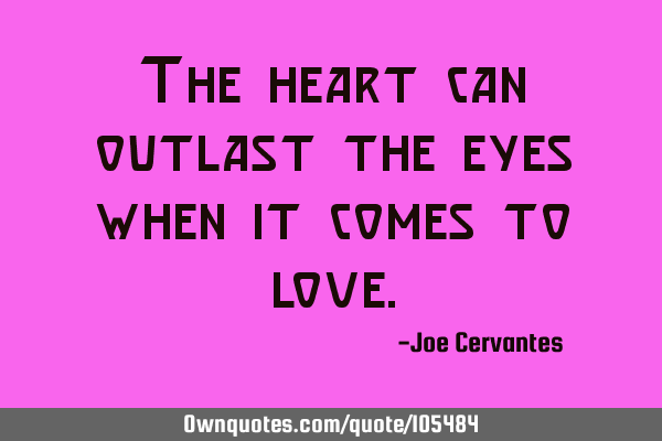 The heart can outlast the eyes when it comes to