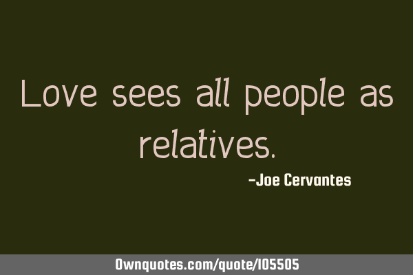 Love sees all people as