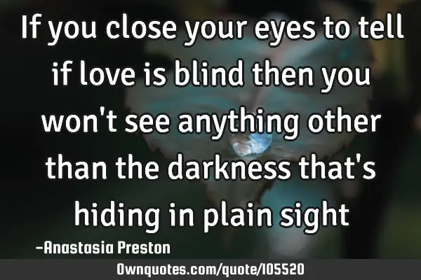 If you close your eyes to tell if love is blind then you won