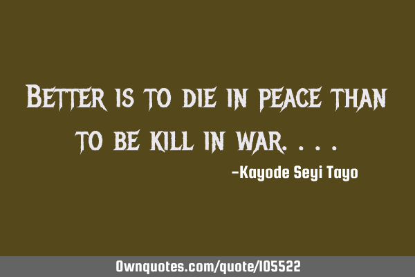 Better is to die in peace than to be kill in