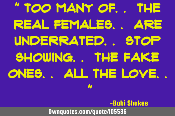 " Too many of.. the real females.. are underrated.. stop showing.. the fake ones.. all the love.. "