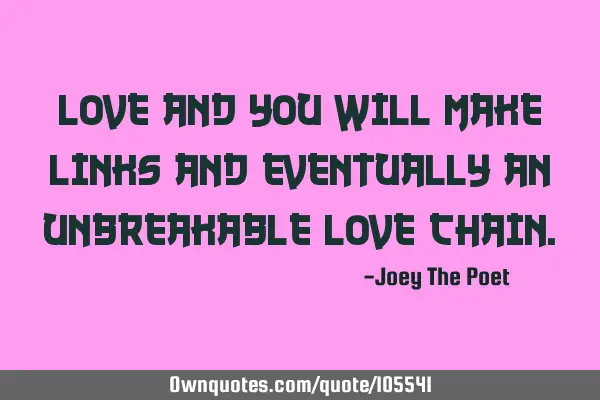 Love And You Will Make Links And Eventually An Unbreakable Love C