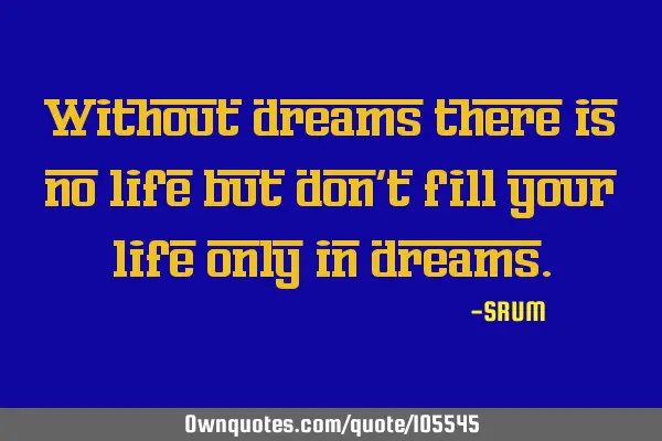 Without dreams there is no life but don