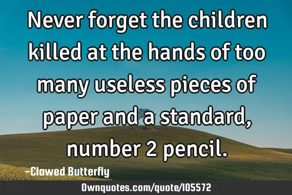Never forget the children killed at the hands of too many useless pieces of paper and a standard,