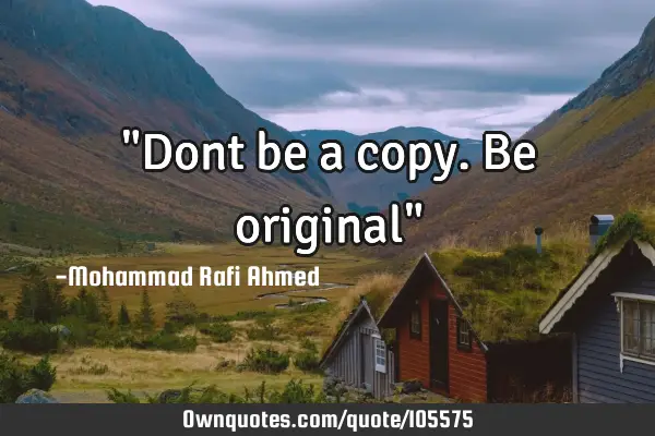 "Dont be a copy.Be original"