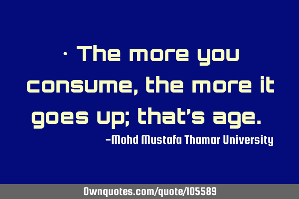 • The more you consume, the more it goes up; that’s age.‎