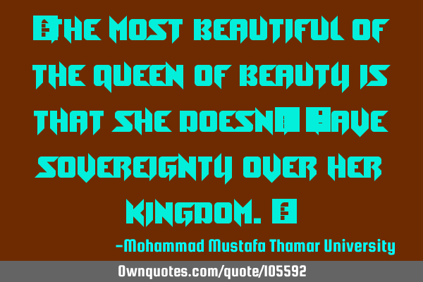• The most beautiful of the queen of beauty is that she doesn’t ‎have sovereignty over her