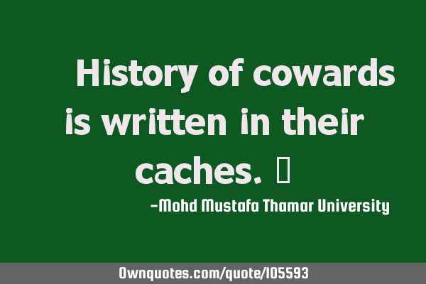 • History of cowards is written in their caches.‎