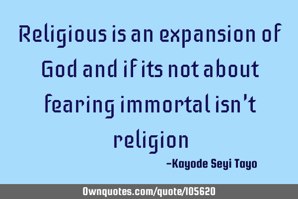 Religious is an expansion of God and if its not about fearing immortal isn