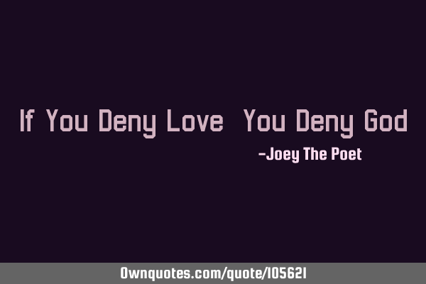 If You Deny Love, You Deny G
