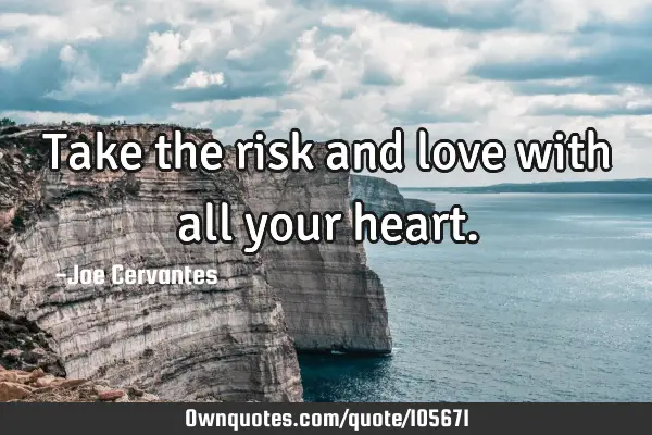 Take the risk and love with all your
