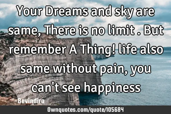 Your Dreams and sky are same ,There is no limit .But remember A Thing! life also same without pain ,