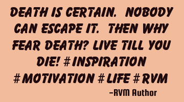 Death is certain. Nobody can escape it. Then why fear death? Live till you die! #Inspiration #M