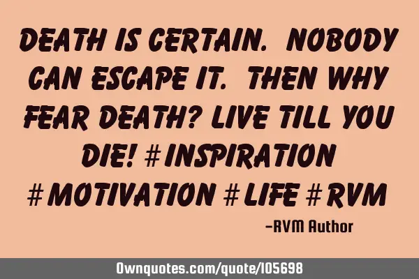 Death is certain. Nobody can escape it. Then why fear death? Live till you die! #Inspiration #M