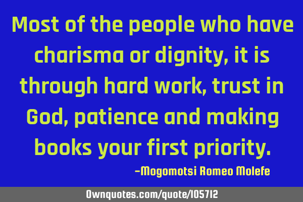 Most of the people who have charisma or dignity,it is through hard work,trust in God,patience and