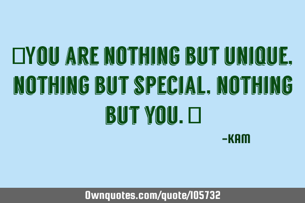 "You are nothing but unique, nothing but special, nothing but you."