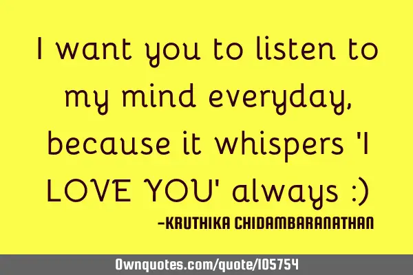 I want you to listen to my mind everyday,because it whispers 