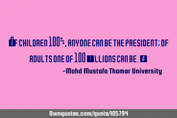 • Of children 100% , anyone can be the president; of adults one of 100 ‎millions can be.‎
