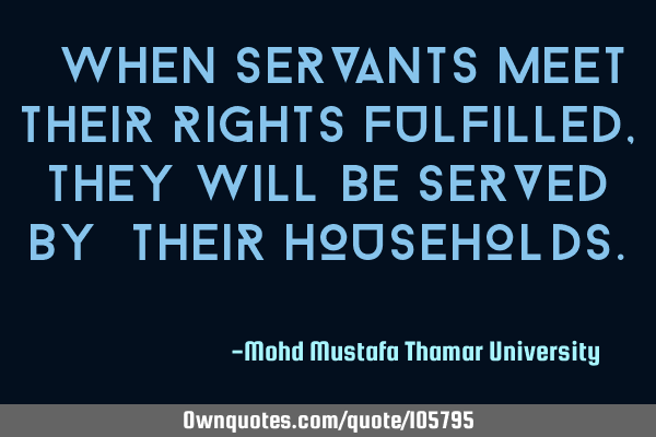 • When servants meet their rights fulfilled , they will be served by ‎their households. ‎