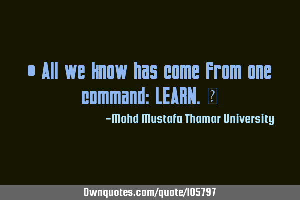 • All we know has come from one command: LEARN.‎