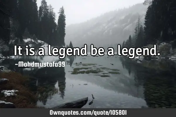 • It is a legend be a legend.‎