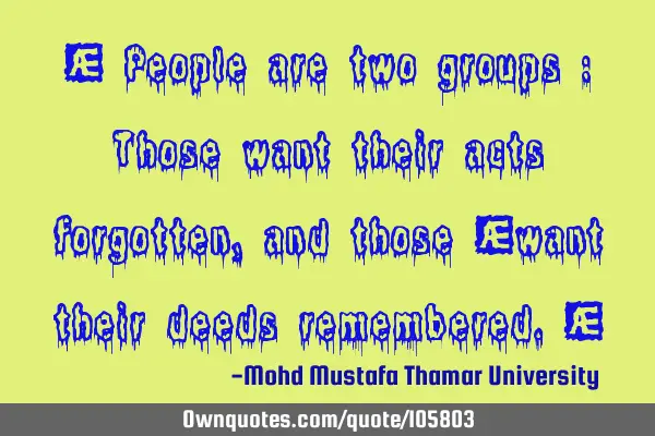• People are two groups : Those want their acts forgotten, and those ‎want their deeds