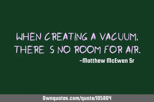When creating a vacuum, there