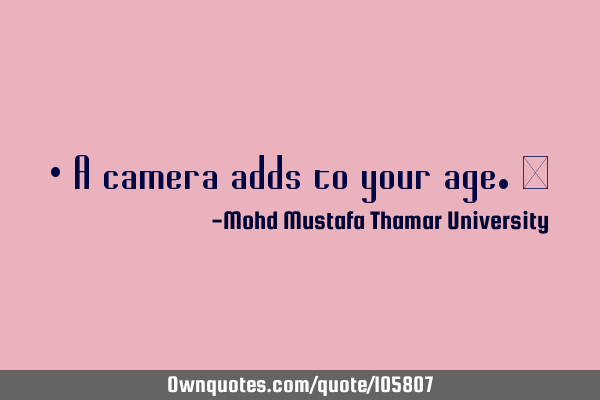 • A camera adds to your age.‎