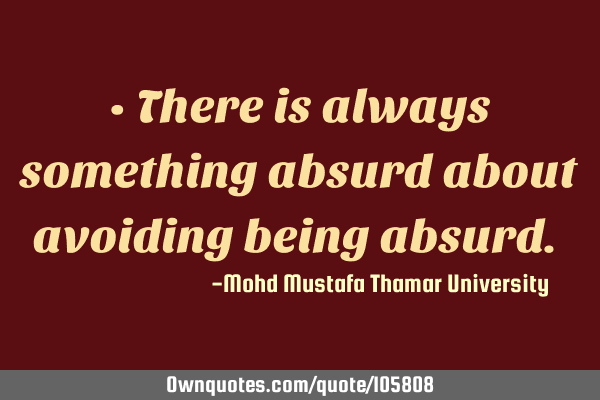 • There is always something absurd about avoiding being absurd.‎