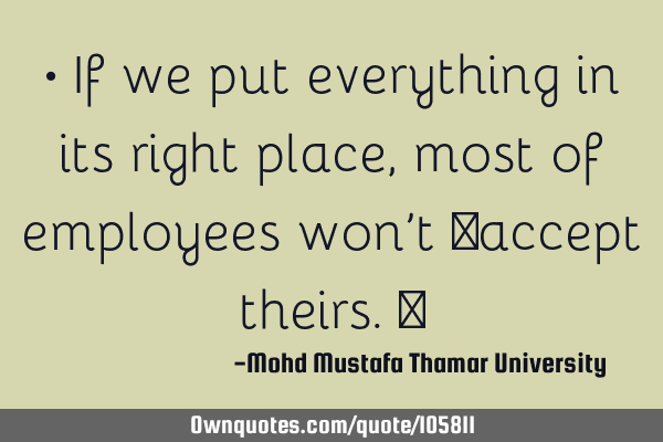 • If we put everything in its right place, most of employees won’t ‎accept theirs.‎