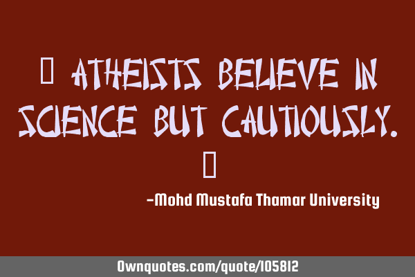 • Atheists believe in science but cautiously.‎