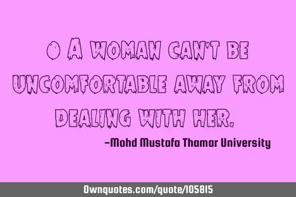• A woman can’t be uncomfortable away from dealing with her.‎