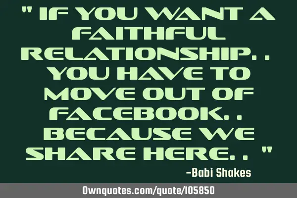 " If you want a faithful relationship.. You have to move out of Facebook.. because we share here.. "