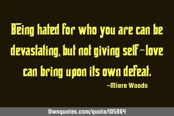 Being hated for who you are can be devastating, but not giving self-love can bring upon its own