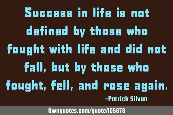 Success in life is not defined by those who fought with life and did not fall,but by those who