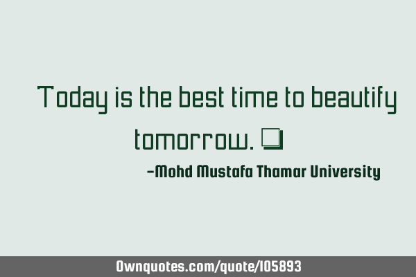 • Today is the best time to beautify tomorrow.‎