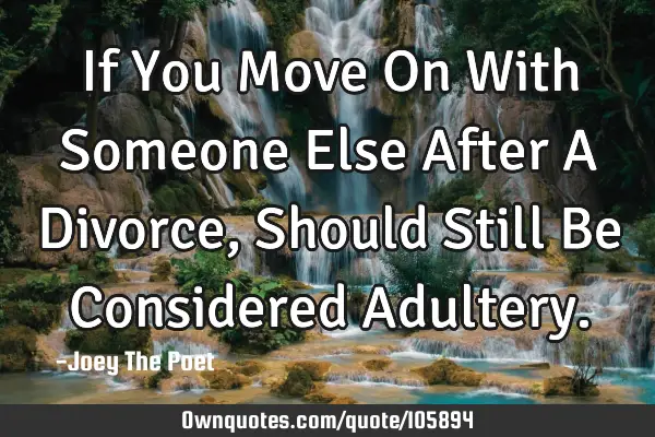 If You Move On With Someone Else After A Divorce, Should Still Be Considered A
