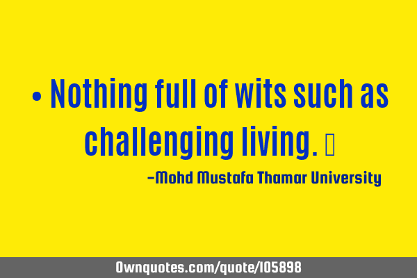 • Nothing full of wits such as challenging living.‎