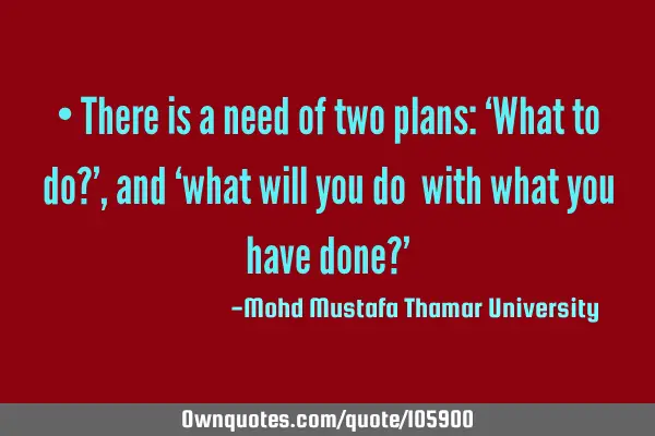 • There is a need of two plans: ‘What to do?’, and ‘what will you do ‎with what you have