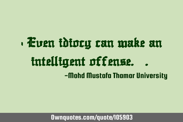 • Even idiocy can make an intelligent offense.‎.‎