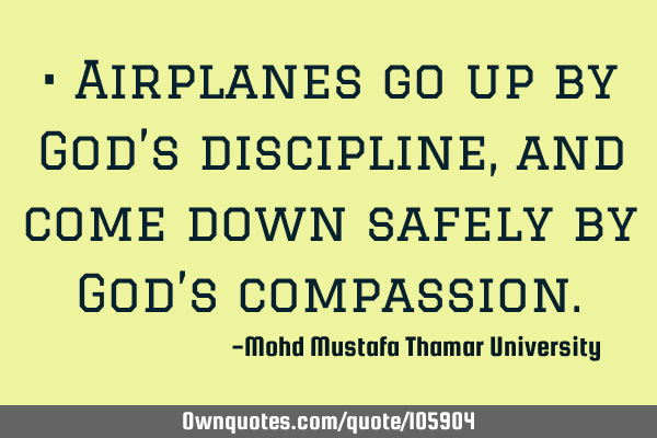 • Airplanes go up by God’s discipline, and come down safely by ‎God’s compassion.‎