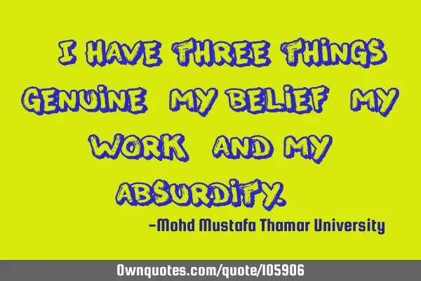 • I have three things genuine: my belief, my work, and my absurdity.‎