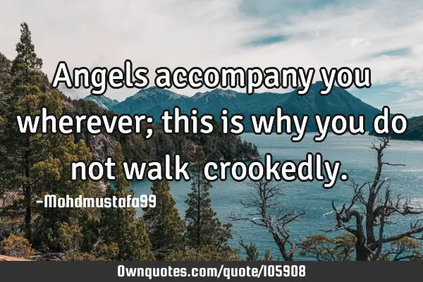 • Angels accompany you wherever; this is why you do not walk ‎crookedly.‎