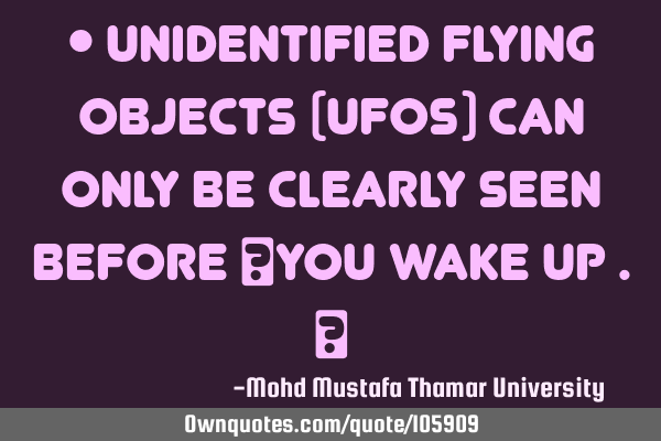 • Unidentified flying objects (UFOs) can only be clearly seen before ‎you wake up .‎