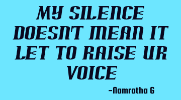 My Silence Doesn't mean it Let to Raise Ur Voice