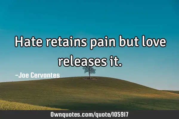 Hate retains pain but love releases