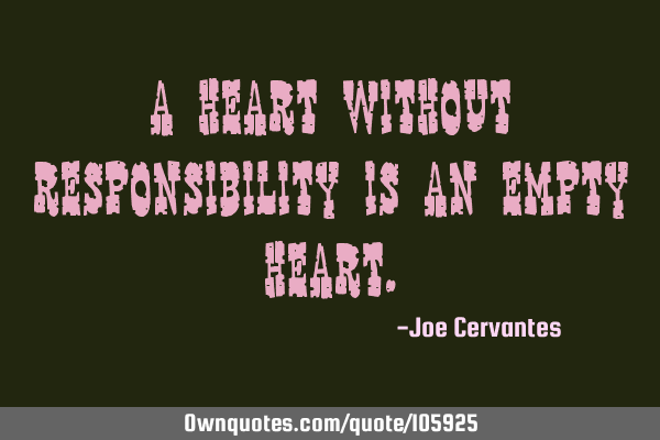A heart without responsibility is an empty