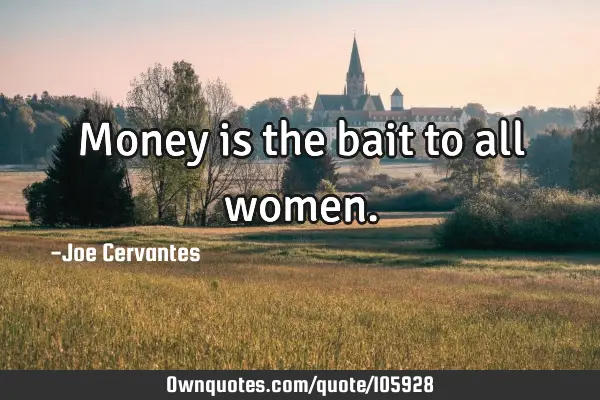 Money is the bait to all